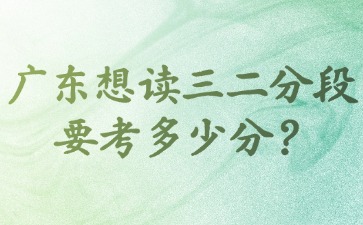 廣東想讀三二分段要考多少分？