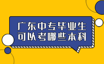 廣東中專畢業生可以考哪些本科