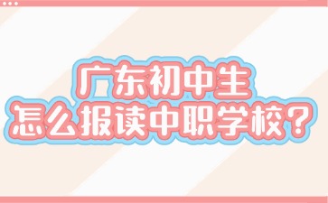 廣東初中生怎么報(bào)讀中職學(xué)校？