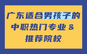 廣東適合男孩子的中職熱門(mén)專(zhuān)業(yè)＆推薦院校