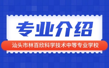 汕頭市林百欣科學技術中等專業學校專業介紹