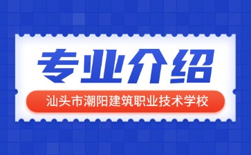 汕頭市潮陽建筑職業技術學校專業介紹