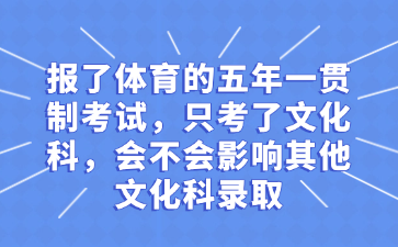 報了體育的五年一貫制考試，只考了文化科，會不會影響其他文化科錄取