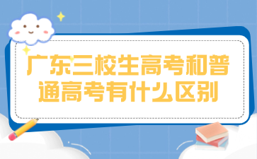 廣東三校生高考和普通高考有什么區別
