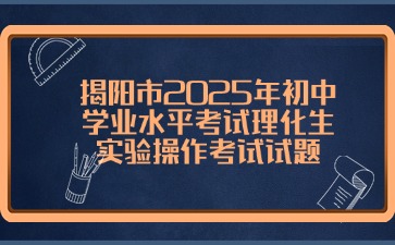 揭陽市2025年初中學業水平考試理化生實驗操作考試試題