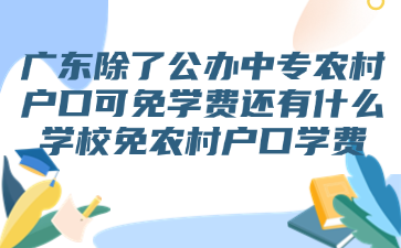 廣東除了公辦中專(zhuān)農(nóng)村戶(hù)口可免學(xué)費(fèi)還有什么學(xué)校免農(nóng)村戶(hù)口學(xué)費(fèi)