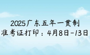 2025年廣東五年一貫制準(zhǔn)考證打印:4月8日-13日