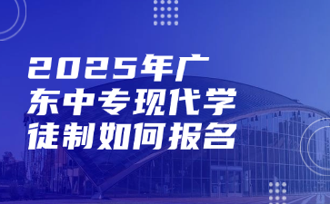 2025年廣東中專(zhuān)現(xiàn)代學(xué)徒制如何報(bào)名
