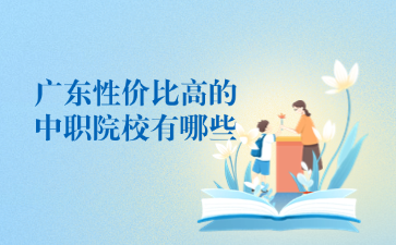 廣東性價比高的中職院校有哪些
