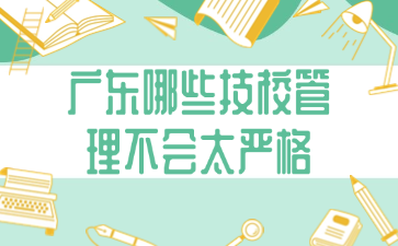 廣東哪些技校管理不會太嚴格