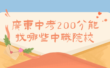 廣東中考200分能找哪些中職院校