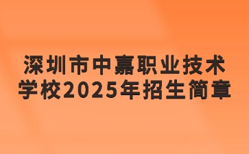 廣東中職：深圳市中嘉職業技術學校2025年招生簡章