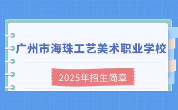 廣東中職：廣州市海珠工藝美術職業學校2025年招生簡章
