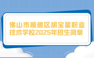 廣東中職：佛山市順德區胡寶星職業技術學校2025年招生簡章