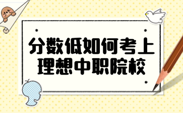 分?jǐn)?shù)低如何考上理想中職院校