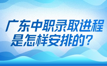 廣東中職錄取進程是怎樣安排的?