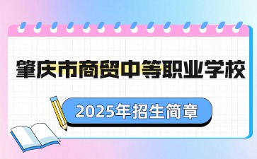 廣東中職：肇慶市商貿(mào)中等職業(yè)學(xué)校2025年招生簡(jiǎn)章