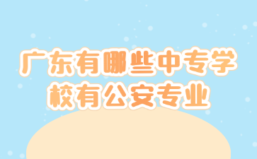 廣東有哪些中專學校有公安專業