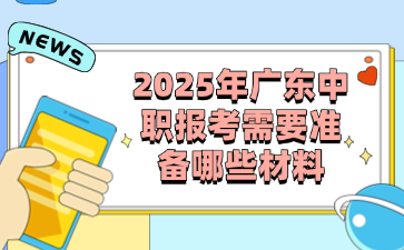 2025年廣東中職報考需要準備哪些材料