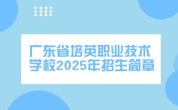 廣東中專(zhuān)技校招生：廣東省培英職業(yè)技術(shù)學(xué)校2025年招生簡(jiǎn)章