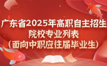 廣東省2025年高職自主招生院校專業列表(面向中職應往屆畢業生)