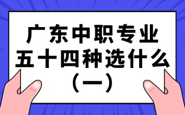 廣東中職專業五十四種選什么（一）