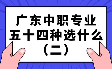 廣東中職專業(yè)五十四種選什么（二）