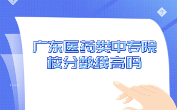 廣東醫(yī)藥類中專院校分數(shù)線高嗎