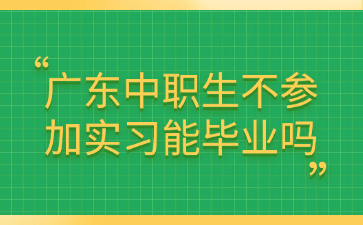 廣東中職生不參加實習能畢業(yè)嗎