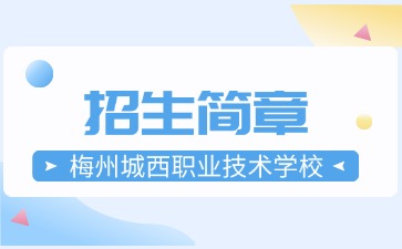 廣東中專技校招生：梅州城西職業(yè)技術(shù)學(xué)校2025年招生簡章