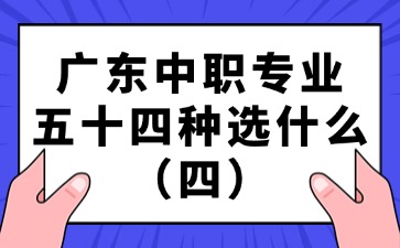 廣東中職專業(yè)五十四種選什么（四）