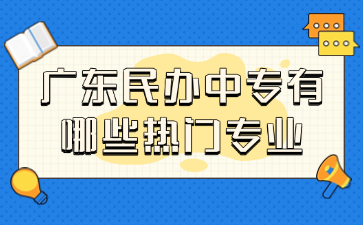 廣東民辦中專有哪些熱門專業