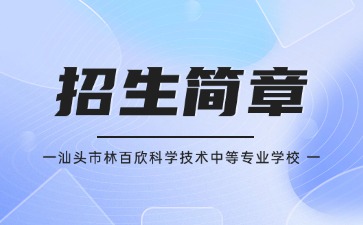 廣東中專技校招生：汕頭市林百欣科學(xué)技術(shù)中等專業(yè)學(xué)校2025年招生簡章