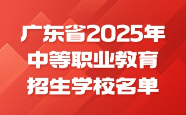 廣東省2025年中等職業教育招生學校名單