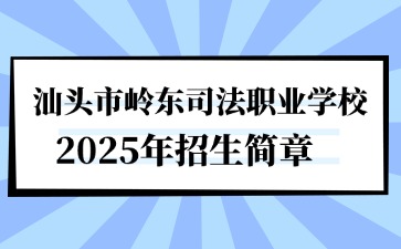 廣東中專技校招生：汕頭市嶺東司法職業學校2025年招生簡章