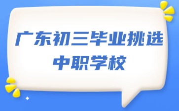 廣東初三畢業如何挑選中職學校？