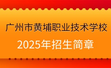 廣東中專技校招生：廣州市黃埔職業技術學校2025年招生簡章