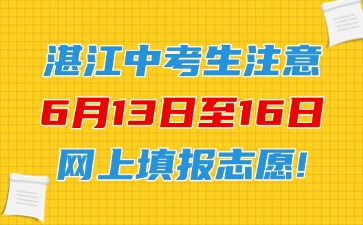 湛江中考生注意，6月13日至16日網(wǎng)上填報志愿！