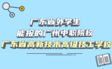 廣東省外學生能報的廣州中職院校：廣東省高新技術高級技工學校