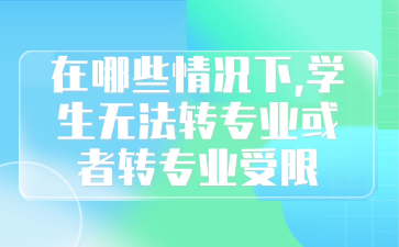 在哪些情況下,學(xué)生無法轉(zhuǎn)專業(yè)或者轉(zhuǎn)專業(yè)受限