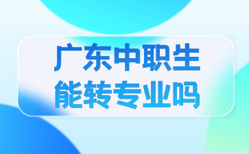 廣東中職生能轉專業嗎