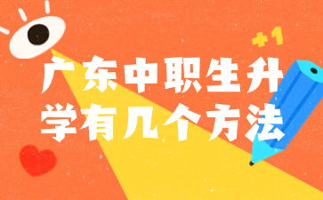 廣東中職生升學(xué)有幾個(gè)方法