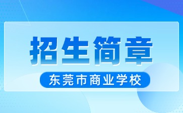 廣東中專技校招生：東莞市商業學校2025年招生簡章