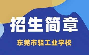 廣東中專技校招生：東莞市輕工業學校2025年招生簡章