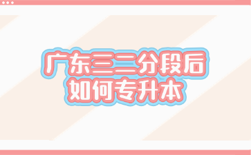 廣東三二分段后如何專升本