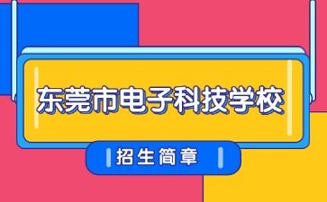 廣東中專技校招生：東莞市電子科技學校2025年招生簡章