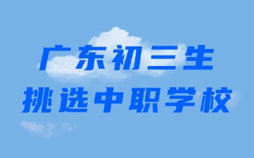 廣東初三生如何挑選中職學(xué)校!