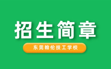 廣東中專技校招生：東莞翰倫技工學校2025年招生簡章