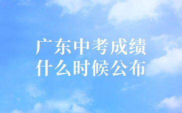 廣東中考成績什么時(shí)候公布