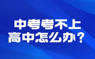中考考不上高中怎么辦？